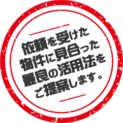 依頼を受けた物件に見合った最良の活用法をご提案します